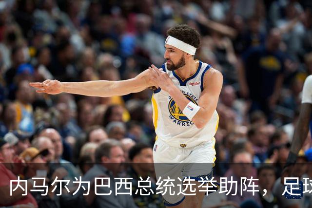 内马尔为巴西总统选举助阵，足球与政治的奇妙碰撞