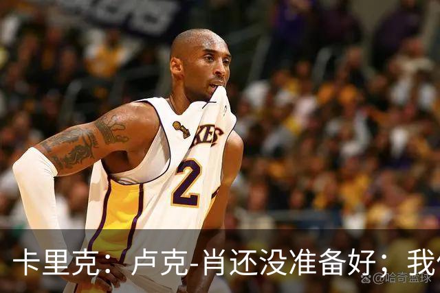 卡里克：卢克-肖还没准备好；我信任多古，他周中表现很好