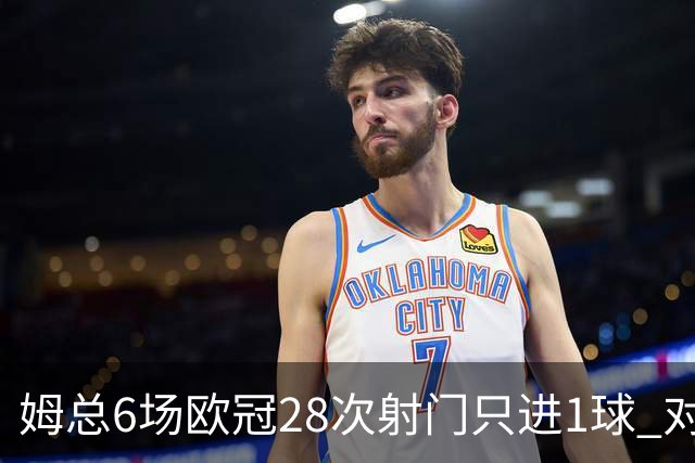 姆总6场欧冠28次射门只进1球 对米兰8脚未破门