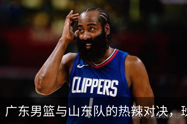 广东男篮与山东队的热辣对决，班顿远离赛场的落寞