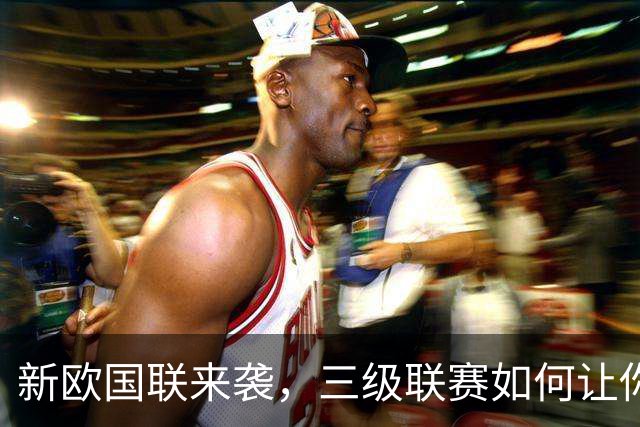 新欧国联来袭，三级联赛如何让你找回童年玩游戏的快感？