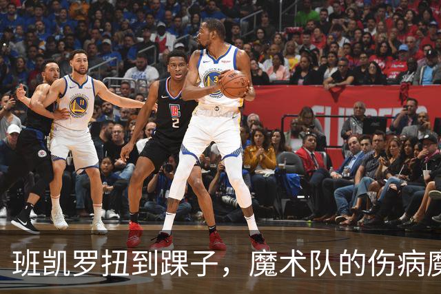 班凯罗扭到踝子，魔术队的伤病魔咒又上演了！
