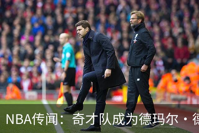 NBA传闻：奇才队成为德玛尔·德罗赞自由球员市场上的最新追求者